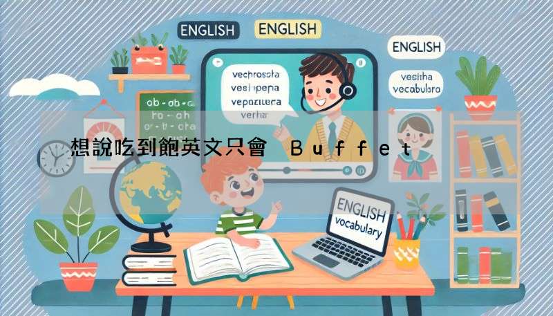 想說吃到飽英文只會 Buffet?教你更多道地說法!